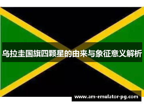 乌拉圭国旗四颗星的由来与象征意义解析