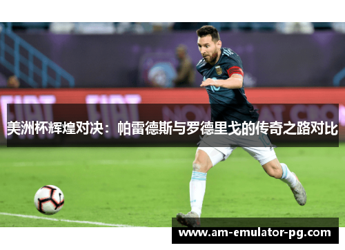 美洲杯辉煌对决：帕雷德斯与罗德里戈的传奇之路对比