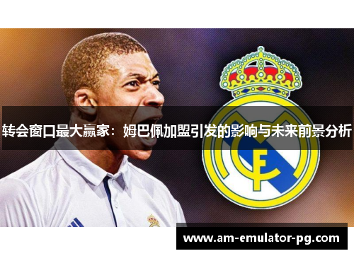 转会窗口最大赢家:姆巴佩加盟引发的影响与未来前景分析