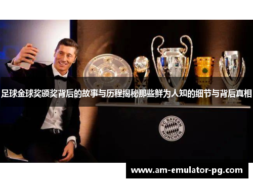 足球金球奖颁奖背后的故事与历程揭秘那些鲜为人知的细节与背后真相