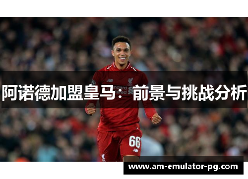 阿诺德加盟皇马：前景与挑战分析