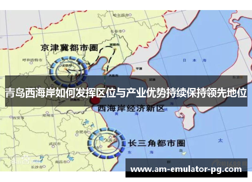青岛西海岸如何发挥区位与产业优势持续保持领先地位