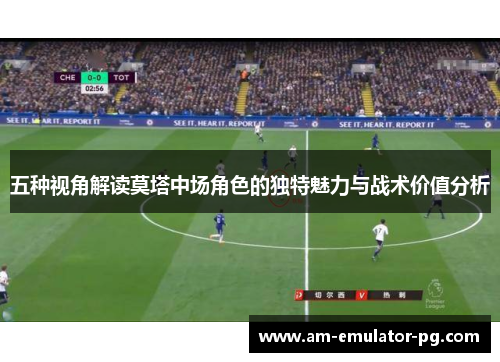 五种视角解读莫塔中场角色的独特魅力与战术价值分析