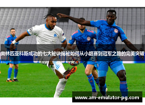 奥林匹亚科斯成功的七大秘诀揭秘如何从小组赛到冠军之路的完美突破 奥林匹亚科斯成功的七大秘诀揭秘如何从小组赛到冠军之路的完美突破