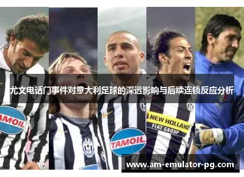 尤文电话门事件对意大利足球的深远影响与后续连锁反应分析