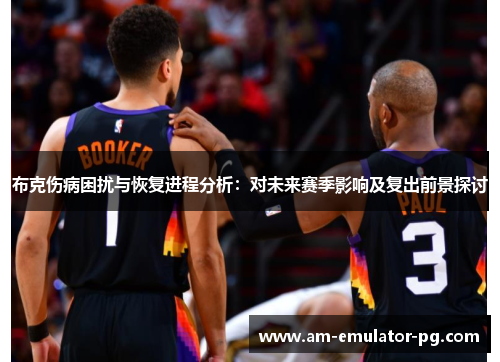 布克伤病困扰与恢复进程分析:对未来赛季影响及复出前景探讨 布克伤病困扰与恢复进程分析:对未来赛季影响及复出前景探讨