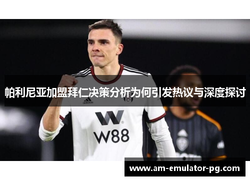 帕利尼亚加盟拜仁决策分析为何引发热议与深度探讨