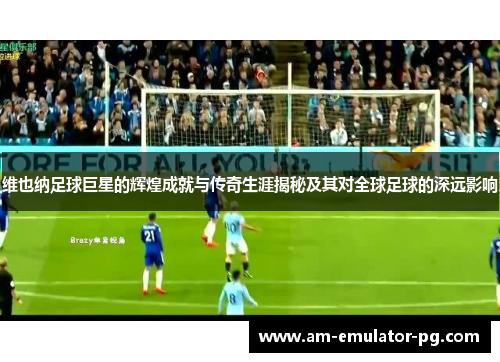 维也纳足球巨星的辉煌成就与传奇生涯揭秘及其对全球足球的深远影响