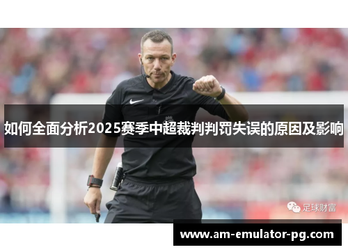 如何全面分析2025赛季中超裁判判罚失误的原因及影响 如何全面分析2025赛季中超裁判判罚失误的原因及影响