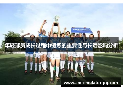 年轻球员成长过程中锻炼的重要性与长远影响分析