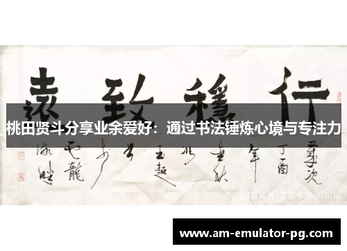 桃田贤斗分享业余爱好：通过书法锤炼心境与专注力