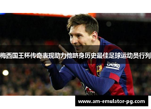 梅西国王杯传奇表现助力他跻身历史最佳足球运动员行列 梅西国王杯传奇表现助力他跻身历史最佳足球运动员行列