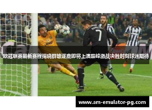 欧冠联赛最新赛程揭晓群雄逐鹿即将上演巅峰激战决胜时刻球迷期待