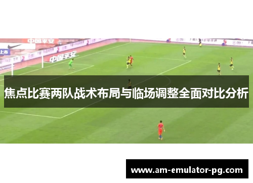焦点比赛两队战术布局与临场调整全面对比分析 焦点比赛两队战术布局与临场调整全面对比分析