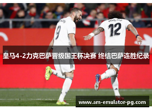 皇马4-2力克巴萨晋级国王杯决赛 终结巴萨连胜纪录 皇马4-2力克巴萨晋级国王杯决赛 终结巴萨连胜纪录