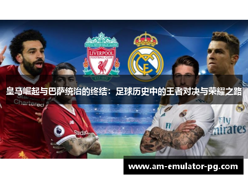 皇马崛起与巴萨统治的终结:足球历史中的王者对决与荣耀之路 皇马崛起与巴萨统治的终结:足球历史中的王者对决与荣耀之路