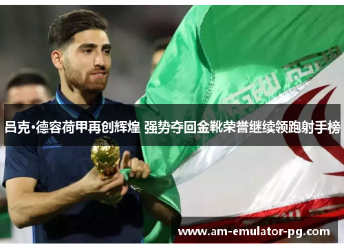 吕克·德容荷甲再创辉煌 强势夺回金靴荣誉继续领跑射手榜
