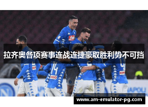 拉齐奥各项赛事连战连捷豪取胜利势不可挡 拉齐奥各项赛事连战连捷豪取胜利势不可挡