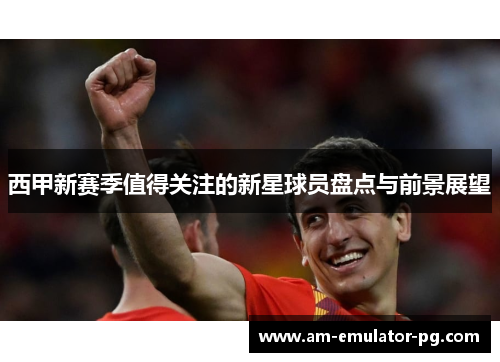 西甲新赛季值得关注的新星球员盘点与前景展望