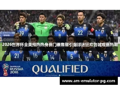 2026世界杯全美预热热身赛门票售罄引爆球迷狂欢各城观赛热潮