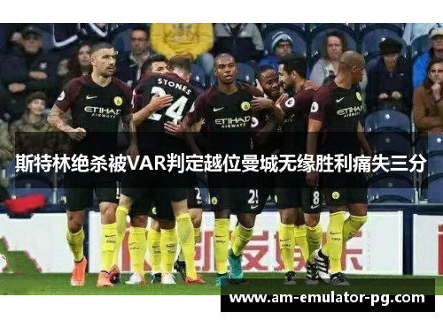 斯特林绝杀被VAR判定越位曼城无缘胜利痛失三分