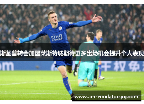 斯基普转会加盟莱斯特城期待更多出场机会提升个人表现