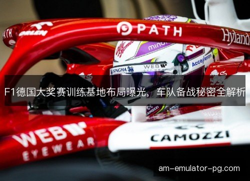 F1德国大奖赛训练基地布局曝光，车队备战秘密全解析