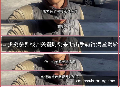 国少劈杀斜线，关键时刻果断出手赢得满堂喝彩